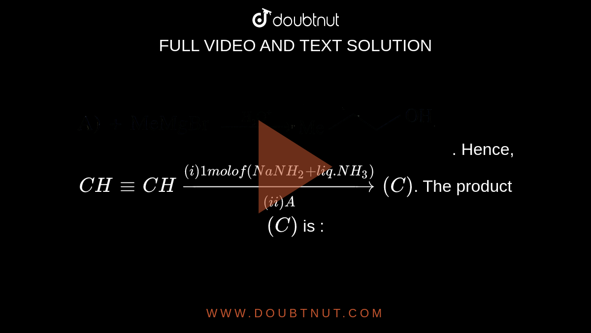 The end product ( C) of the following sequence of reaction is : CH -= CH +  MeMgBr (1 mol) rarr (A) overset ((i) CO2) underset((ii)H3 O^(oplus))rarr  (B) overset (HgSO4//H2 SO4)rarr (C).