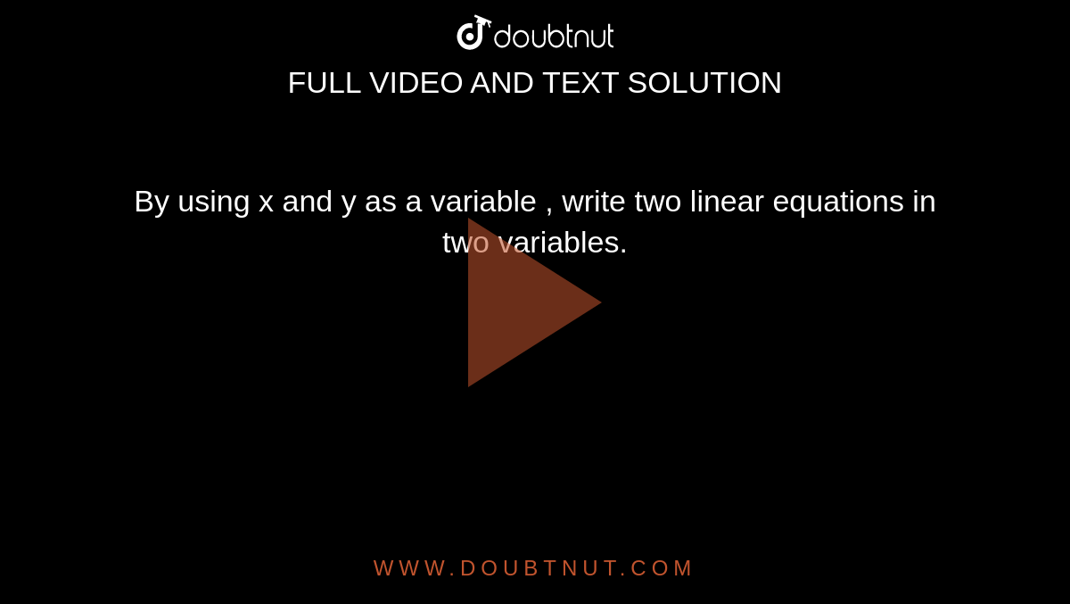 By using x and y as a variable , write two linear equations in two variables.