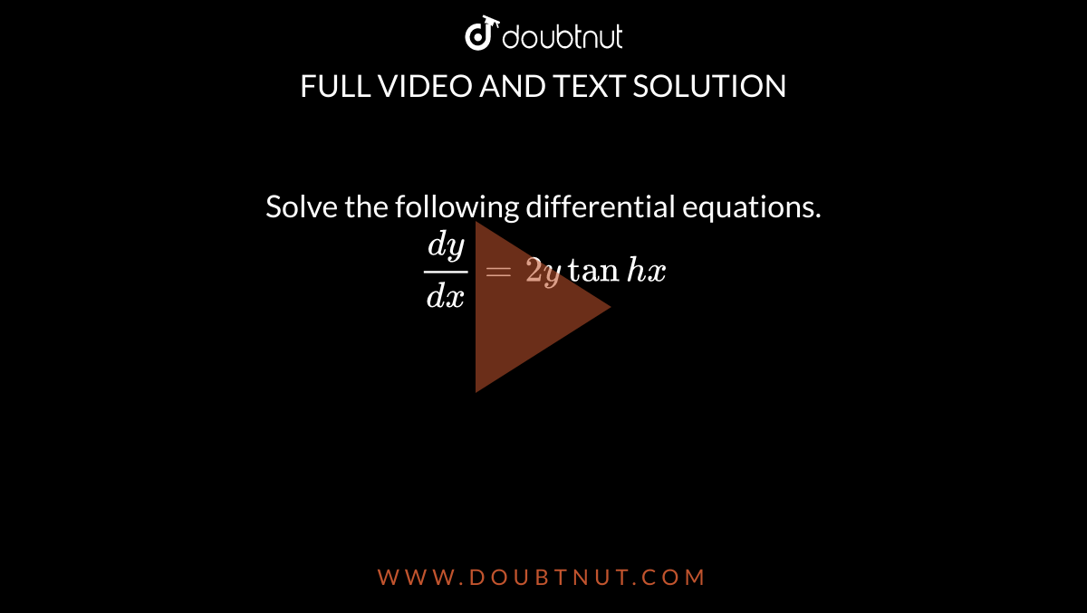 Solve the following differential equations. <br> `(dy)/(dx)=2y tan h x` 