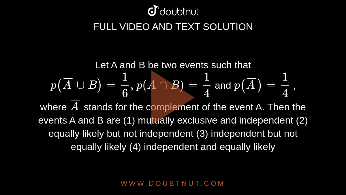 Let A And B Be Two Events Such That P( Bar AuuB)=1/6, P(AnnB)=1/4 And P ...