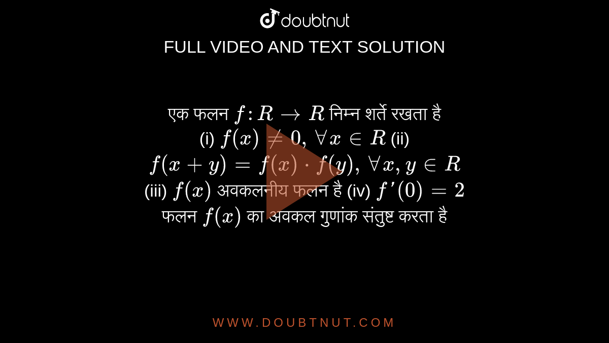 एक फलन `f:RtoR` निम्न शर्ते रखता है <br> (i) `f(x)!=0,AA x in R` (ii) `f(x+y)=f(x)*f(y),AA x,y in R` <br> (iii) `f(x)` अवकलनीय फलन है   (iv) `f'(0)=2`  <br> फलन `f(x)` का अवकल गुणांक संतुष्ट करता है 