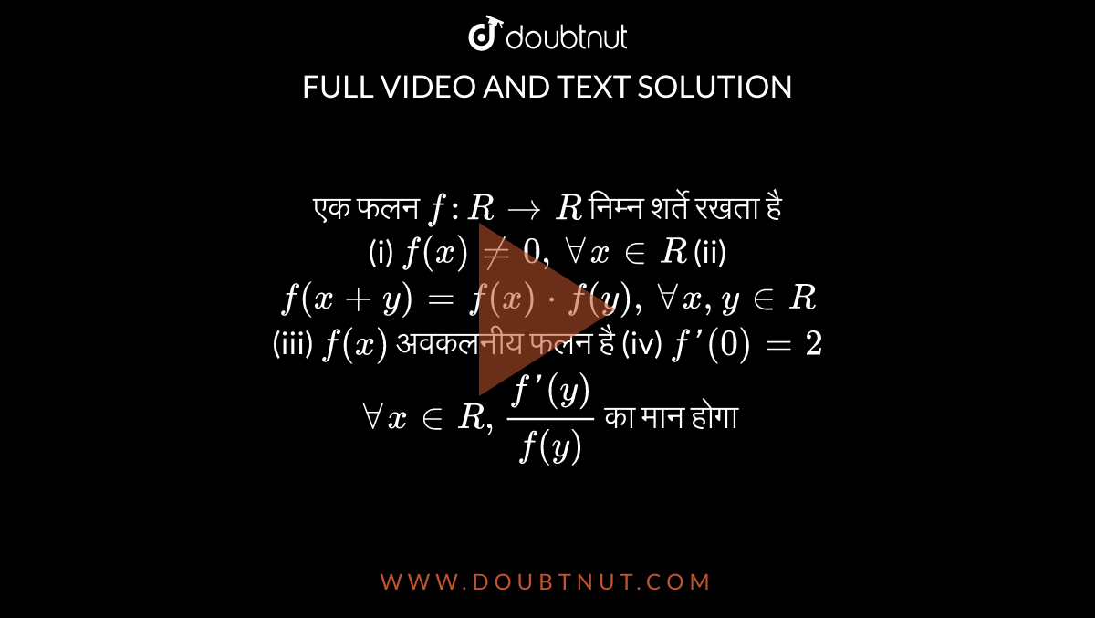 एक फलन `f:RtoR` निम्न शर्ते रखता है <br> (i) `f(x)!=0,AA x in R` (ii) `f(x+y)=f(x)*f(y),AA x,y in R` <br> (iii) `f(x)` अवकलनीय फलन है   (iv) `f'(0)=2`  <br> `AA x in R,(f'(y))/(f(y))` का मान होगा 