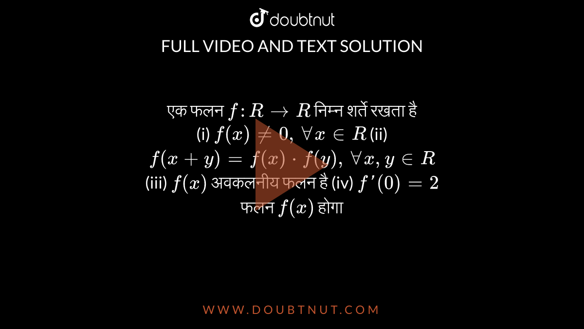 एक फलन `f:RtoR` निम्न शर्ते रखता है <br> (i) `f(x)!=0,AA x in R` (ii) `f(x+y)=f(x)*f(y),AA x,y in R` <br> (iii) `f(x)` अवकलनीय फलन है   (iv) `f'(0)=2`  <br> फलन `f(x)` होगा 