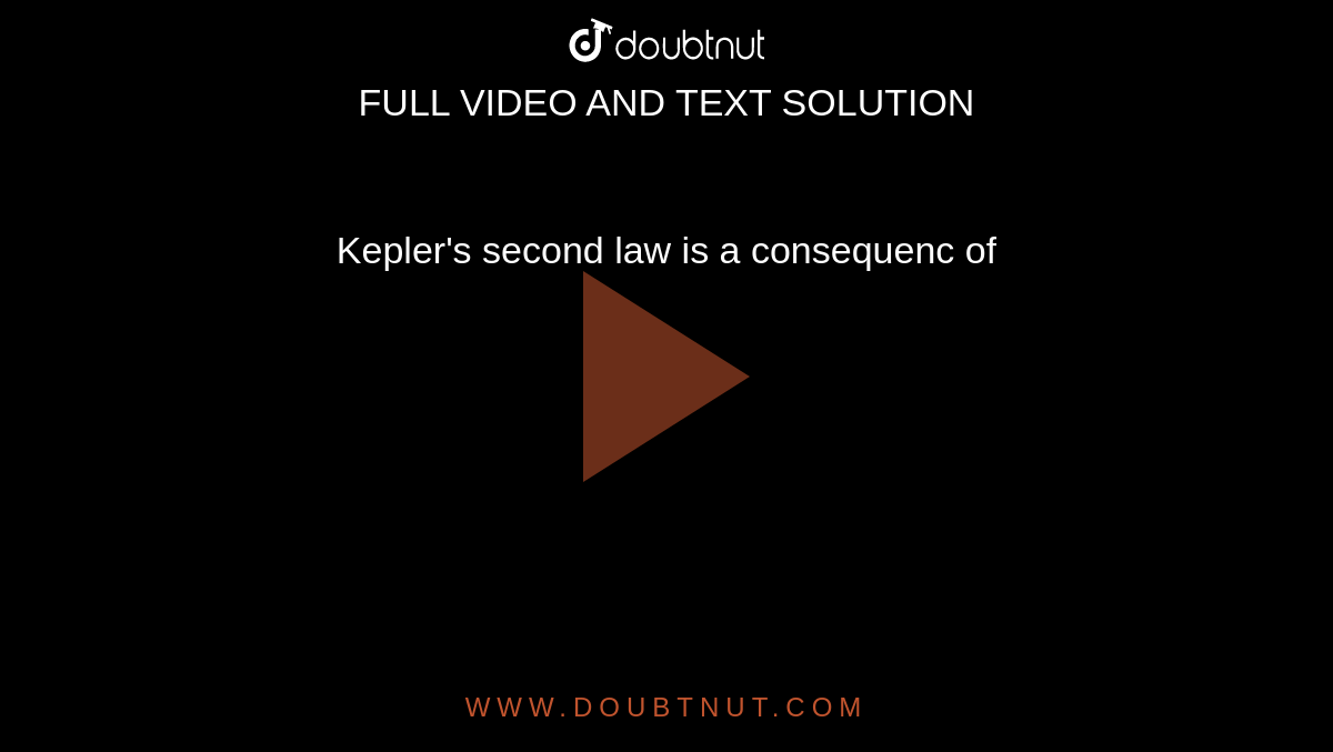 Kepler's second law is a consequenc of 