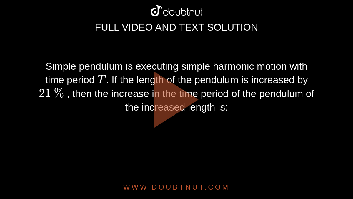 Simple pendulum is executing simple harmonic motion with time period `T`. If the length of the pendulum is increased by `21%`, then the increase in the time period of the pendulum of the increased length is:
