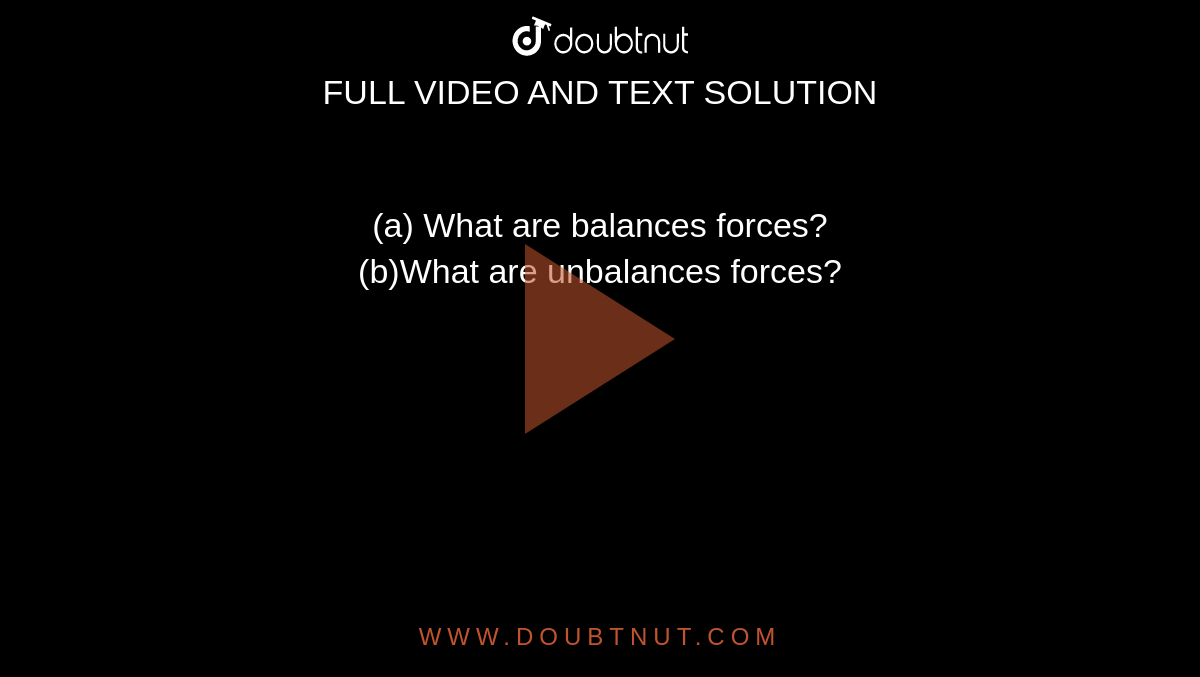 (a) What are balances forces? <br> (b)What are unbalances forces?