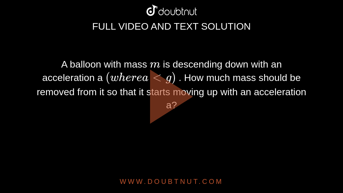 A Balloon With Mass M Is Descending Down With An Acceleration A Where Altg How Much Mass Should Be Removed From It So That It Starts Moving Up With An Acceleration
