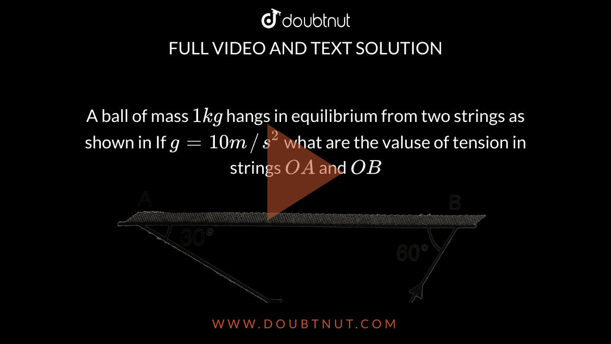 A Ball Of Mass 1kg Hangs In Equilibrium From Two Strings As Shown In If G 10m s 2 What Are 