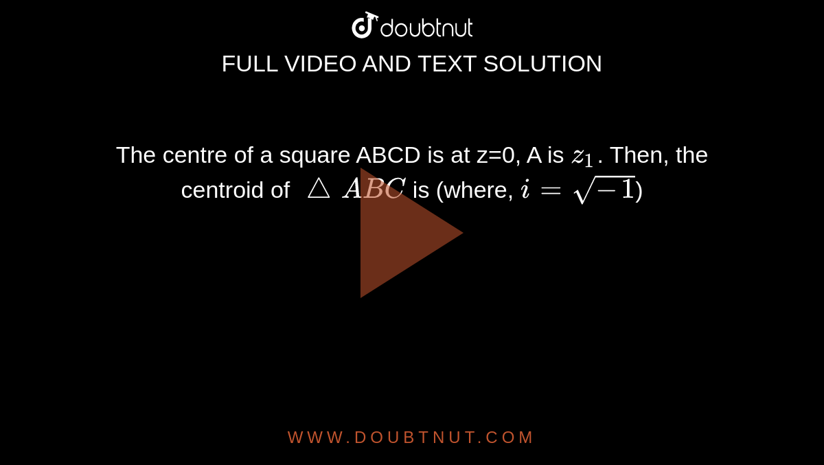 The centre of a square ABCD is at z=0, A is z(1). Then, the centroid of