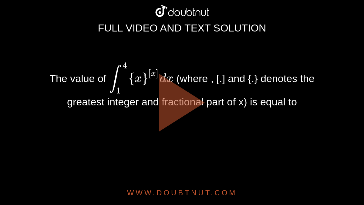 The value of `int_(1)^(4){x}^([x]) dx` (where , [.] and {.} denotes the greatest integer and fractional part of x) is equal to 