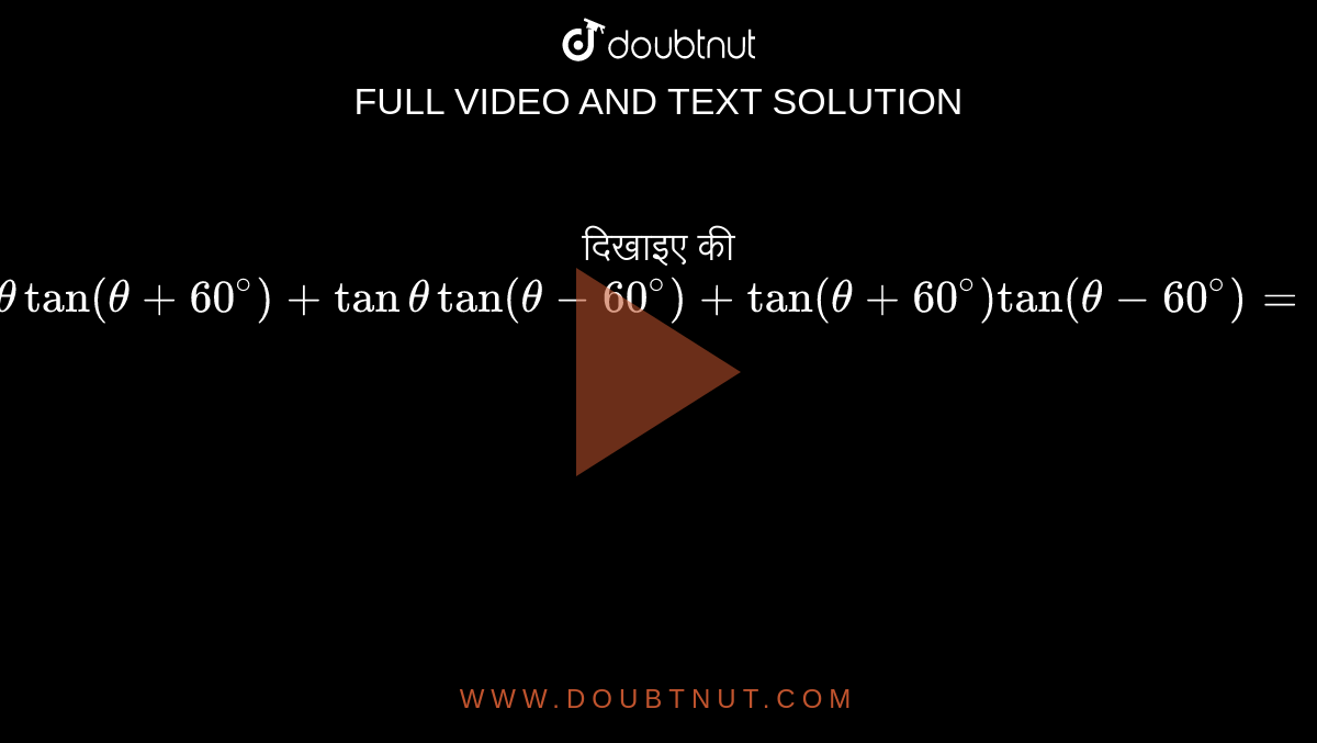दिखाइए की ` tantheta tan (theta +60^(@) ) + tan theta tan ( theta -60^(@) )+tan (theta +60^(@) ) tan (theta -60^(@) ) =-3` 