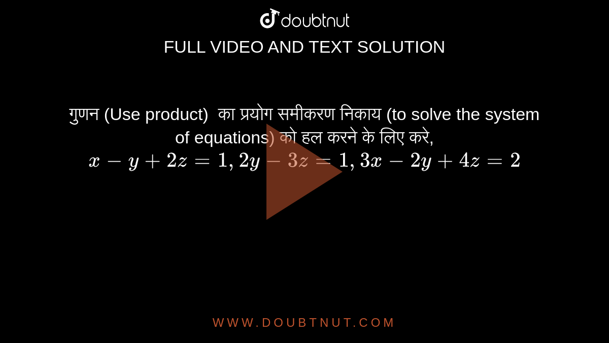 गुणन (Use product) `` का प्रयोग समीकरण निकाय (to solve the system of equations) को हल करने के लिए करे, <br> `x-y+2z=1, 2y-3z=1, 3x-2y+4z=2`