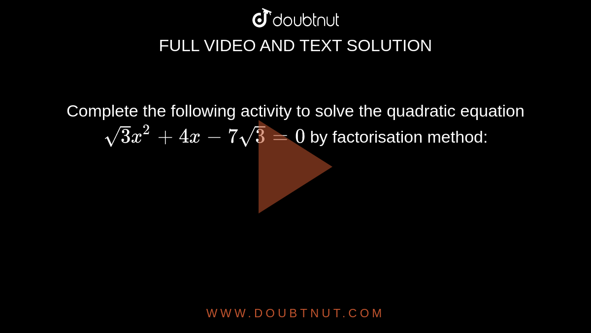 Complete the following activity to solve the quadratic equation `sqrt3x^(2)+4x-7sqrt3=0` by factorisation method: