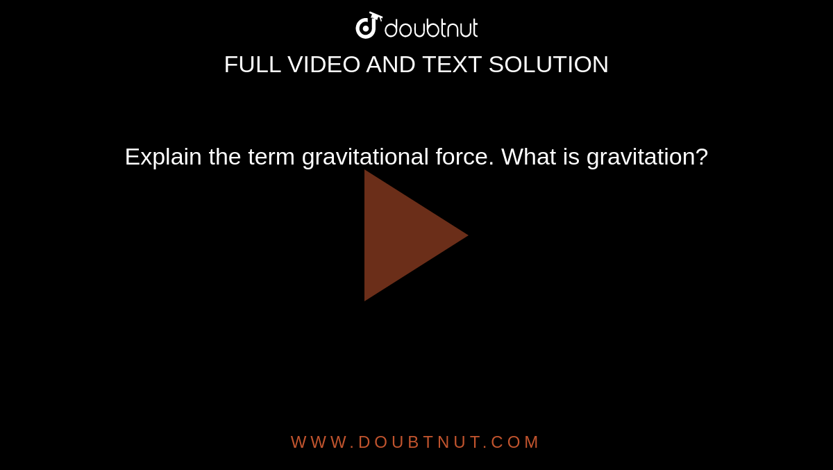 Explain the term gravitational force. What is gravitation?