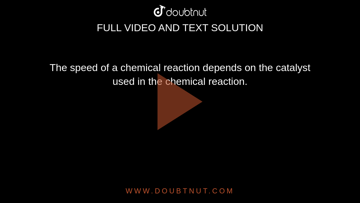 The speed of a chemical reaction depends on the catalyst used in the chemical reaction. 