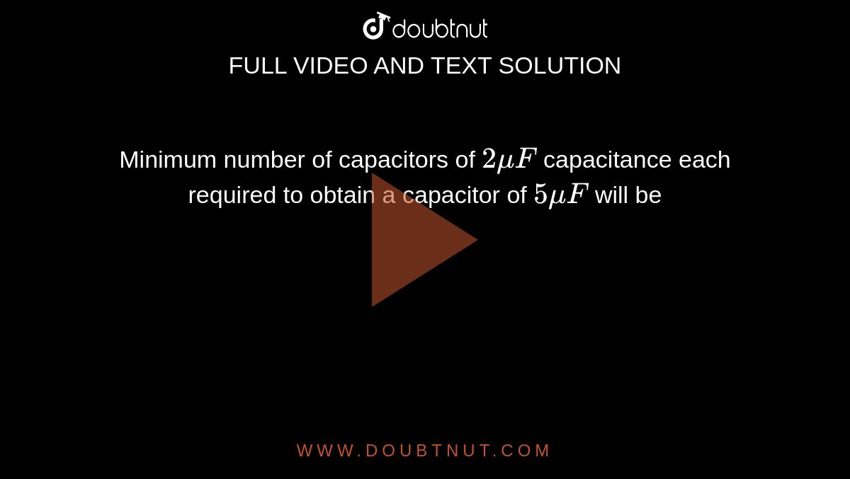Minimum number of capacitors of `2muF` capacitance each required to obtain a capacitor of `5muF` will be