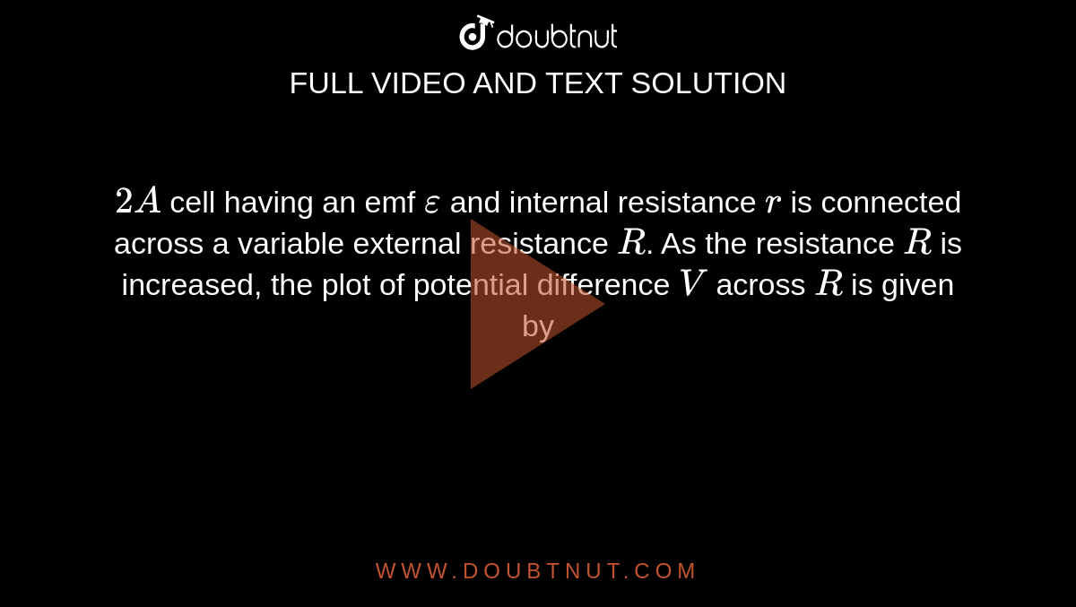`2A` cell having an emf `epsilon` and internal resistance `r` is connected across a variable external resistance `R`. As the resistance `R` is increased, the plot of potential difference `V` across `R` is given by