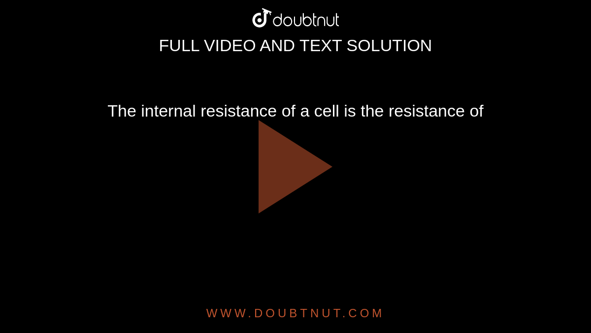 The internal resistance of a cell is the resistance of 