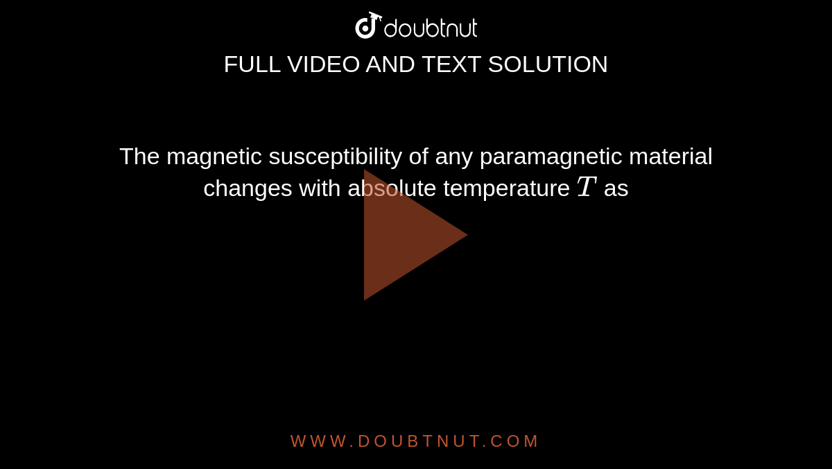 The magnetic susceptibility of any paramagnetic material changes with absolute temperature `T` as 