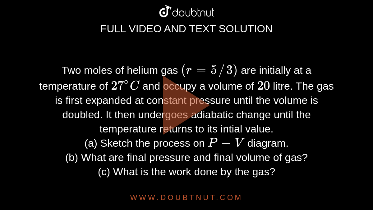 Two moles of helium gas (r=5//3) are initially at a temperature of 27
