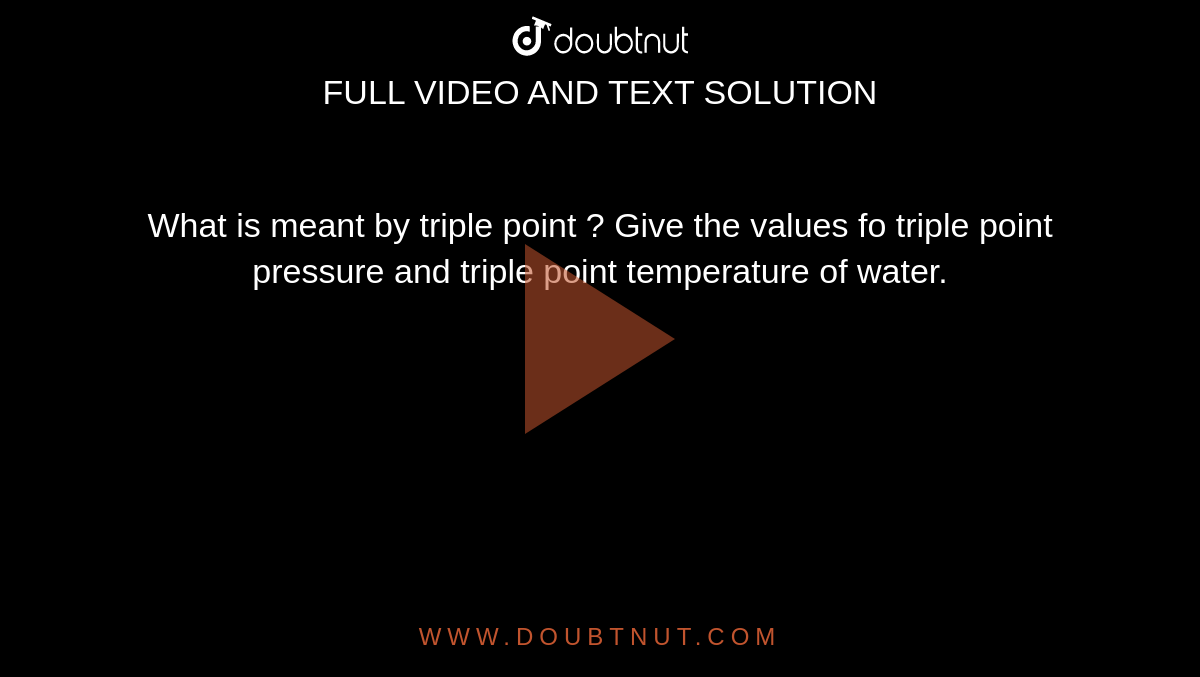 What is meant by triple point ? Give the values fo triple point pressure and triple point