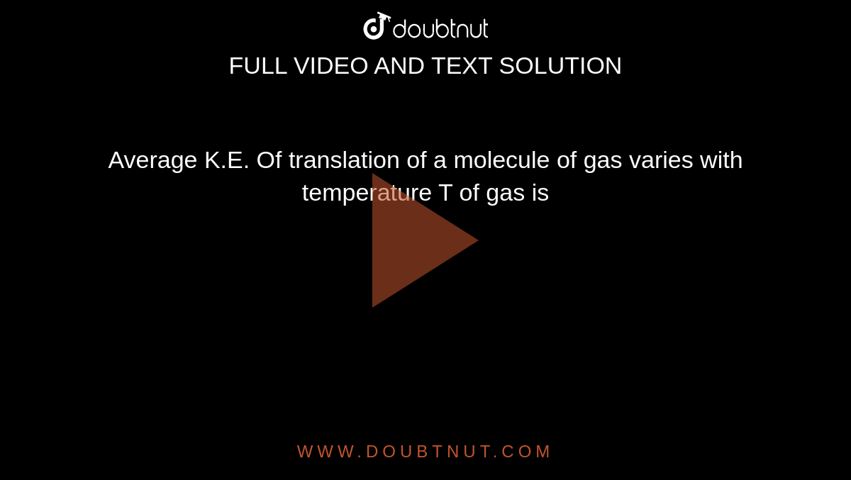 Average K.E. Of translation of a molecule of gas varies with temperature T of gas is 