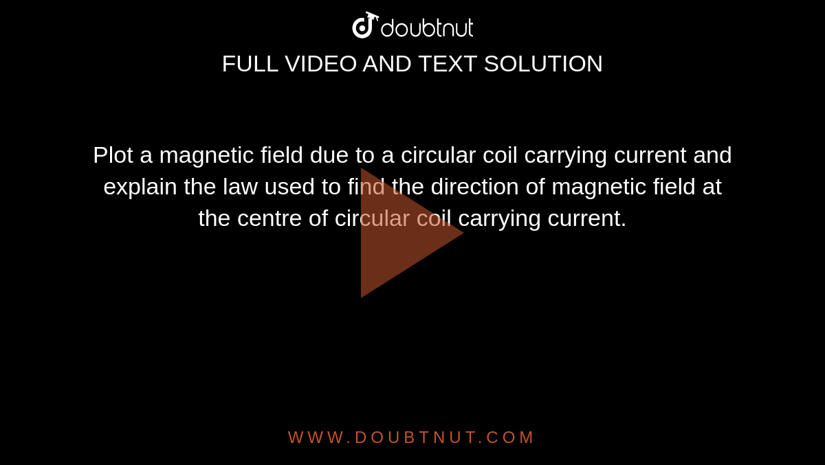 Plot a magnetic field due to a circular coil carrying current and explain the law used to find the direction of magnetic field at the centre of circular coil carrying current. 