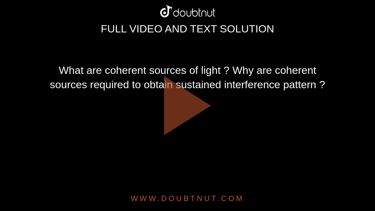 What are coherent sources of light ? Why are coherent sources required to obtain sustained  interference pattern ?