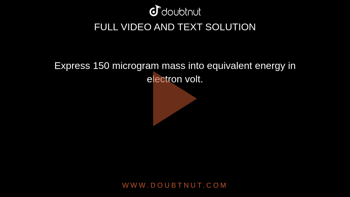 Express 150 microgram mass into equivalent energy in electron volt.