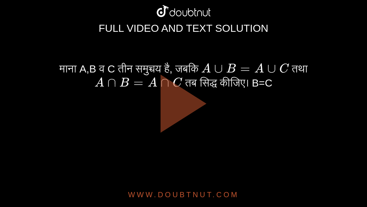 माना A,B व C तीन समुच्चय है, जबकि `AuuB=AuuC` तथा `AnnB=AnnC` तब सिद्ध कीजिए। B=C 