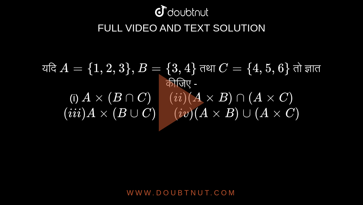 यदि `A={1,2,3},B={3,4}` तथा `C={4,5,6}`  तो ज्ञात कीजिए - <br>  (i) `Axx(B nn C) "  " (ii) (AxxB)nn(AxxC)` <br> `(iii) Axx(B uuC) "  " (iv) (AxxB)uu(AxxC)` 