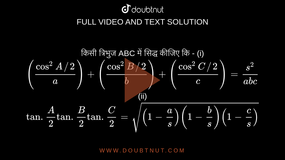 किसी त्रिभुज ABC में सिद्ध कीजिए कि - (i) `((cos^2A//2)/(a))+((cos^2B//2)/(b))+((cos^2C//2)/(c))=(s^2)/(abc)`  <br> (ii) `tan.(A)/(2)tan.(B)/(2)tan.(C)/(2)=sqrt((1-(a)/(s))(1-(b)/(s))(1-(c)/(s)))` 