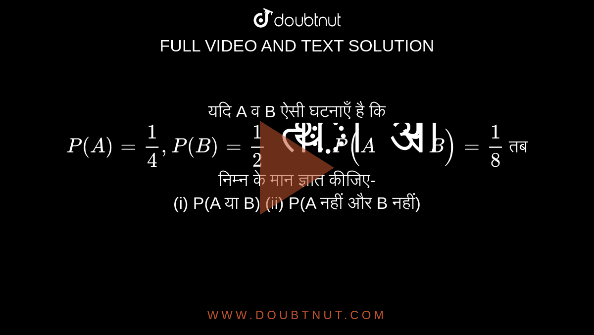 यदि A व B ऐसी घटनाएँ है कि `P(A)=(1)/(4),P(B)=(1)/(2)" तथा "P(A" और "B)=(1)/(8)` तब निम्न के मान ज्ञात कीजिए- <br> (i) P(A या B) (ii) P(A नहीं और B नहीं) 