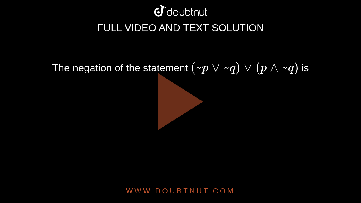 The negation of the statement `(~pvv~q)vv(p^^~q)` is