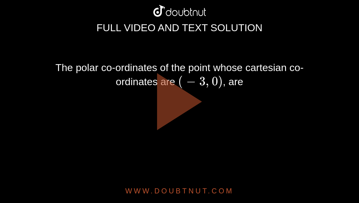 The polar co-ordinates of the point whose cartesian co-ordinates are `(-3, 0)`, are