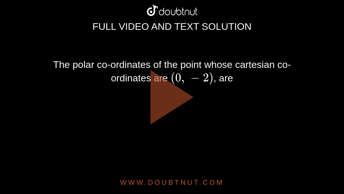 The polar co-ordinates of the point whose cartesian co-ordinates are `(0, -2)`, are