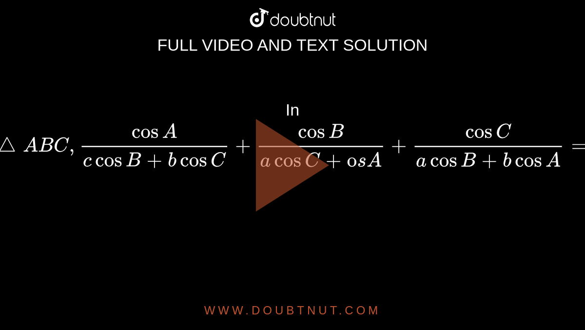 In `triangleABC, (cosA)/(c cosB+bcosC)+(cosB)/(acosC+ccosA)+(cosC)/(acosB+bcosA)=`