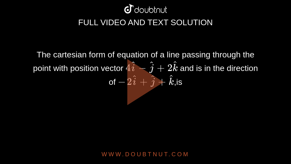 The  cartesian form of equation of a line passing through the point with position vector `4hati -hatj +2hatk`  and is in the direction of `-2hati +hatj +hatk`,is 