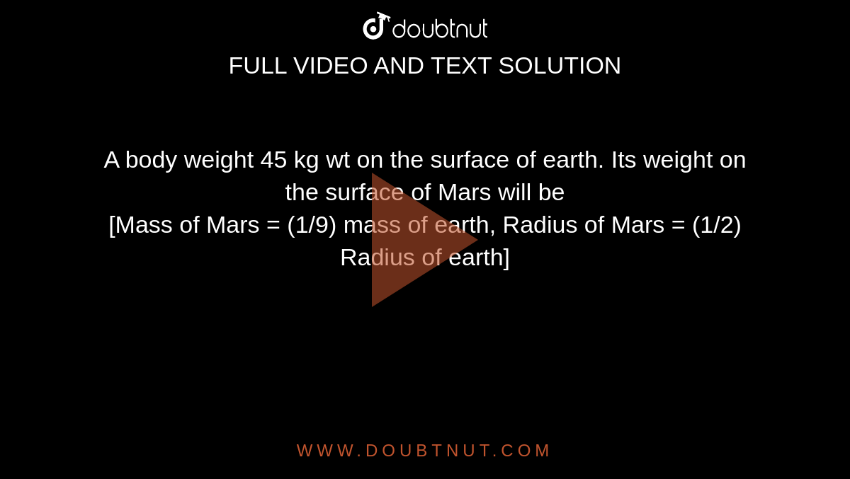 A body weight 45 kg wt on the surface of earth. Its weight on the surface of Mars will be [Mass