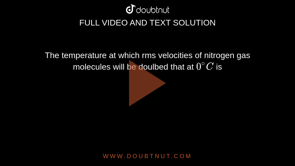 The temperature at which rms velocities of nitrogen gas molecules will be doulbed that at `0^(@)C` is