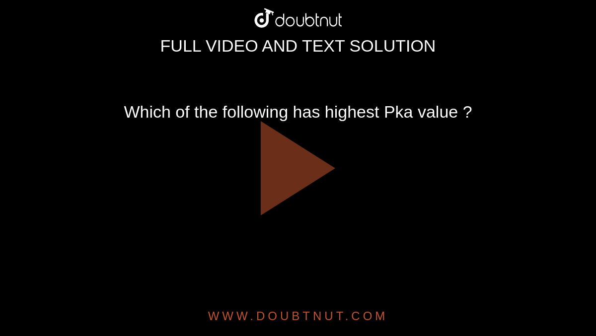 which-of-the-following-has-highest-pka-value