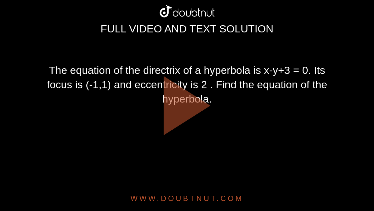 The equation of the directrix of a hyperbola is x-y+3 = 0. Its focus is (-1,1) and eccentricity is 2 . Find the equation of the hyperbola.