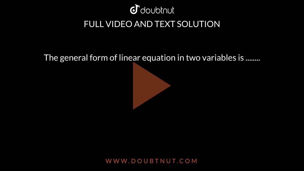 The general form of linear equation in two variables is ........