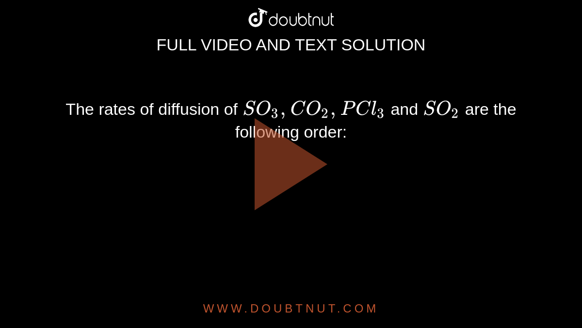 The rates of diffusion of `SO_(3), CO_(2), PCl_(3)` and `SO_(2)` are the following order: