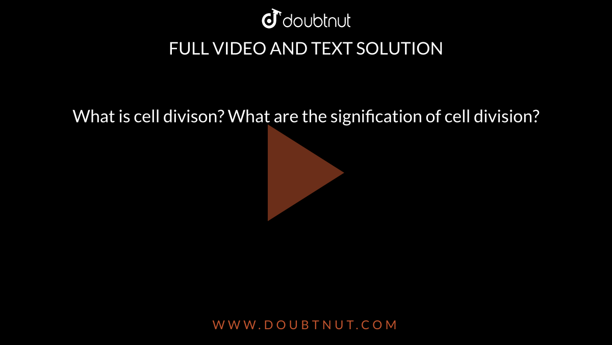 What is cell divison? What are the signification of cell division?