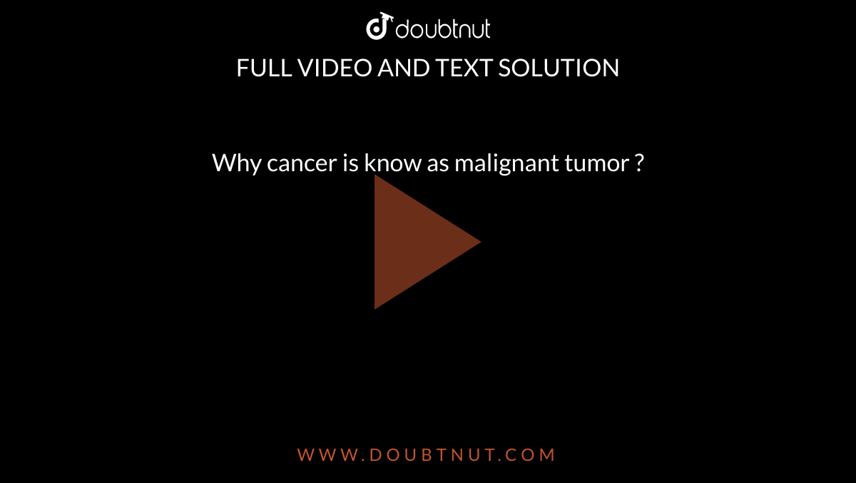 Why cancer is know as malignant tumor ? 