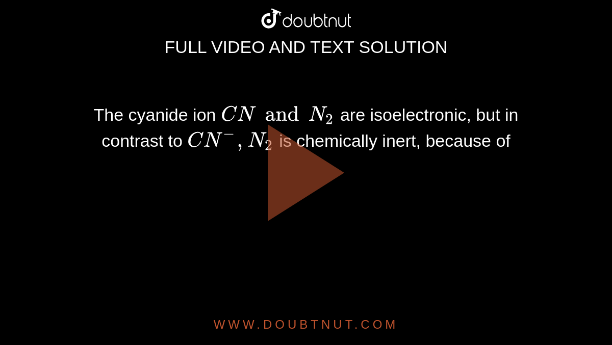The cyanide ion `CN and N_(2)` are isoelectronic, but in contrast to `CN^(-), N_(2)` is chemically inert, because of