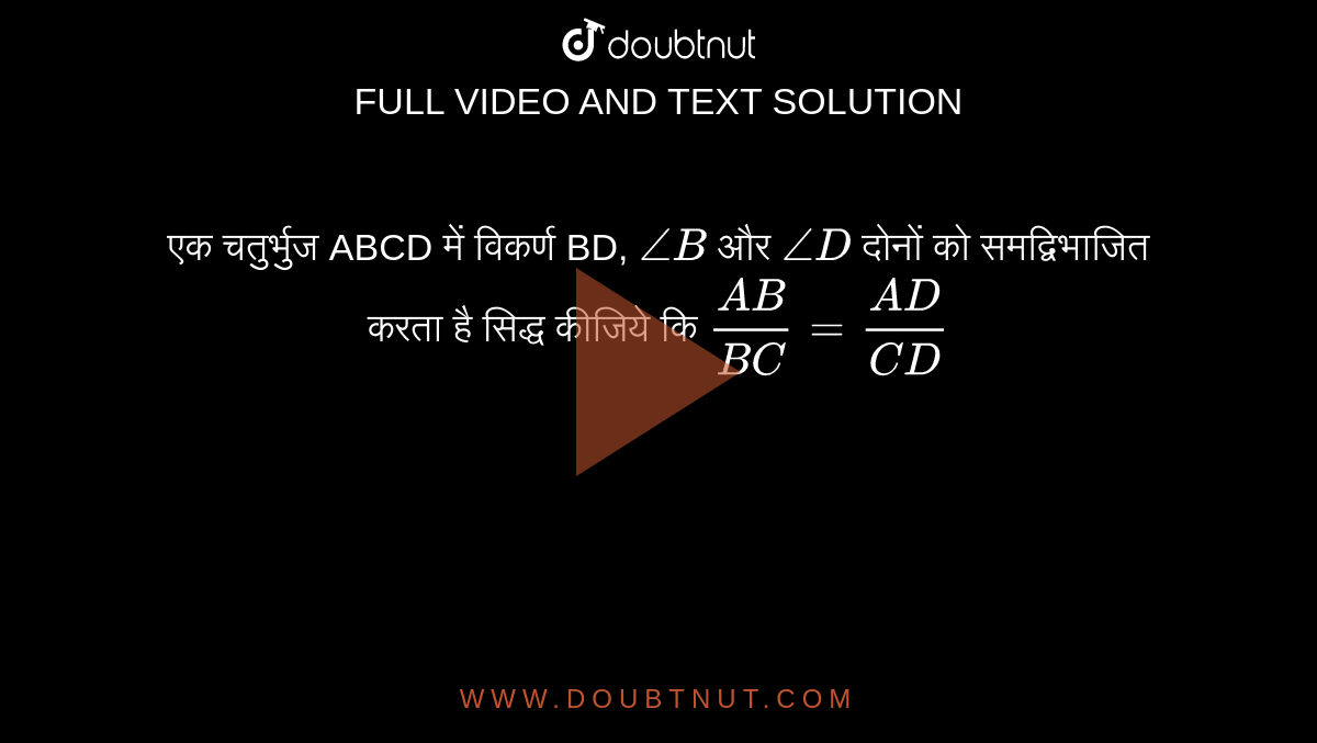 एक चतुर्भुज ABCD में विकर्ण  BD, `angleB` और  `angleD` दोनों को समद्विभाजित करता है सिद्ध कीजिये  कि  `(AB)/(BC)=(AD)/(CD)` 