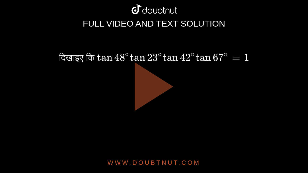 दिखाइए कि `tan 48^(@) tan 23^(@) tan 42^(@) tan 67^(@) =1` 