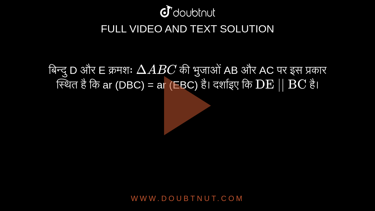 बिन्दु D और E क्रमशः `DeltaABC` की भुजाओं AB और AC पर इस प्रकार स्थित है कि ar (DBC) = ar (EBC) है। दर्शाइए कि `"DE || BC"` है। 